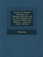 Hymns for Mission Churches and Children's Services, Ed. by the Compilers of 'Hymns Ancient and Modern'. - Primary Source Edition di Hymns edito da Nabu Press