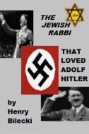 The Jewish Rabbi That Loved Adolf Hitler di Henry Bilecki edito da Lulu.com