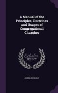 A Manual Of The Principles, Doctrines And Usages Of Congregational Churches di Joseph Edwin Roy edito da Palala Press