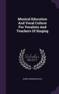 Musical Education And Vocal Culture For Vocalists And Teachers Of Singing di Albert Bernhard Bach edito da Palala Press
