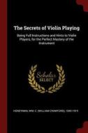 The Secrets of Violin Playing: Being Full Instructions and Hints to Violin Players, for the Perfect Mastery of the Instr di Wm C. Honeyman edito da CHIZINE PUBN
