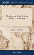 Thoughts On An Union. By Joshua Spencer, ... New Edition di Joshua Spencer edito da Gale Ecco, Print Editions