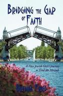 Bridging the Gap of Faith: A Nice Jewish Girl's Journey to Find the Messiah di Brenda Fried edito da AUTHORHOUSE