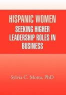 Hispanic Women Seeking Higher Leadership Roles in Business di Sylvia C. Motta edito da Xlibris