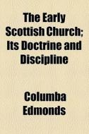 The Early Scottish Church; Its Doctrine And Discipline di Columba Edmonds edito da General Books Llc