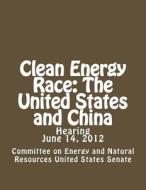 Clean Energy Race: The United States and China di Committee on Energ United States Senate edito da Createspace