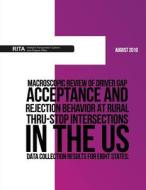 Macroscopic Review of Driver Gap Acceptance and Rejection Behavior at Rural Thru-Stop Intersections in the Us ? Data Collection Results for Eight Stat di U. S. Department of Transportation edito da Createspace