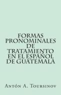 Formas Pronominales de Tratamiento En El Espanol de Guatemala di Anton a. Toursinov edito da Createspace