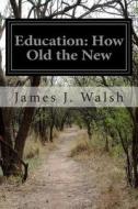 Education: How Old the New di James J. Walsh edito da Createspace