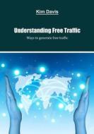 Understanding Free Traffic: Ways to Generate Free Traffic di Kim Davis edito da Createspace