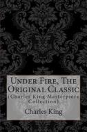 Under Fire, the Original Classic: (Charles King Masterpiece Collection) di Charles King edito da Createspace
