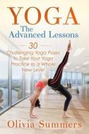 Yoga: The Advanced Lessons: 30 Challenging Yoga Poses to Take Your Yoga Practice to a Whole New Level di Olivia Summers edito da Createspace