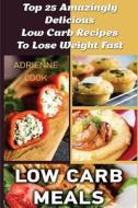 Low Carb Meals: Top 25 Amazingly Delicious Low Carb Recipes to Lose Weight Fast: (Low Carb Meals Recipes, Low Carb Breakfast Lunch and di Adrienne Cook edito da Createspace