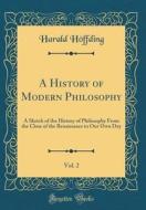 A History of Modern Philosophy, Vol. 2: A Sketch of the History of Philosophy from the Close of the Renaissance to Our Own Day (Classic Reprint) di Harald Hoffding edito da Forgotten Books