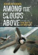 Among the Clouds Above: A Novel of the Battle of Britain di John Rhodes edito da IUNIVERSE INC