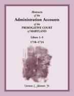 Abstracts Of The Administration Accounts Of The Prerogative Court Of Maryland, 1718-1724, Libers 1-5 di Skinner Jr. Vernon L. Skinner edito da Heritage Books