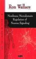 Membrane Microdomain Regulation of Neuron Signaling di Ron Wallace edito da Nova Science Publishers Inc