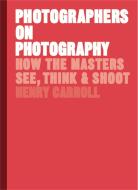 Photographers on Photography di Henry Carroll edito da Laurence King Publishing