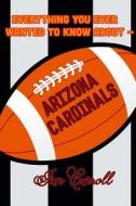 Everything You Ever Wanted to Know about Arizona Cardinals di MR Ian Carroll edito da Createspace Independent Publishing Platform