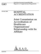 Hospital Accreditation: Joint Commission on Accreditation of Healthcare Organizations' Relationship with Its Affiliate di United States Government Account Office edito da Createspace Independent Publishing Platform