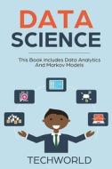 Data Science: 2 Books - Data Analytics for Beginners and Markov Models di Tech World edito da Createspace Independent Publishing Platform