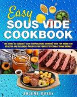 Easy Sous Vide Cookbook: The Guide to Gourmet Low-Temperature Cooking with Top Rated 100 Healthy and Delicious Recipes for Perfect Everyday Hom di Jolene Daisy edito da Createspace Independent Publishing Platform