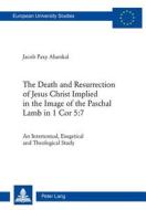 The Death and Resurrection of Jesus Christ Implied in the Image of the Paschal Lamb in 1 Cor 5:7 di Alumkal Jacob Paxy edito da Lang, Peter