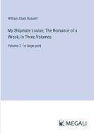 My Shipmate Louise; The Romance of a Wreck, In Three Volumes di William Clark Russell edito da Megali Verlag