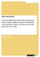 Fraud And Financial Crime. How To Proceed When A Bank Employee Suspects That Funds Received Into A Client's Account May Be The Proceeds Of A Crime di Joao Cruz Ferreira edito da Grin Publishing