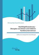 Nachfolgefinanzierung - Übergabe von kleinen und mittleren Familienunternehmen di Michael Bernhard Ehrmann edito da Disserta Verlag