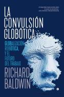 La Convulsión Globótica: Robótica, Globalización Y El Futuro del Trabajo di Richard Baldwin edito da ANTONI BOSCH EDITOR