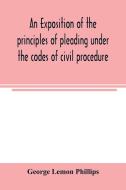 An exposition of the principles of pleading under the codes of civil procedure di George Lemon Phillips edito da Alpha Editions