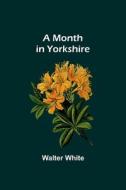 A Month in Yorkshire di Walter White edito da Alpha Editions