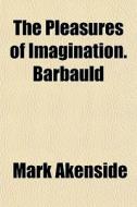 The Pleasures Of Imagination. Barbauld di Mark Akenside edito da General Books Llc