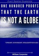 One Hundred Proofs That The Earth Is Not A Globe di William Carpenter edito da Lulu.com