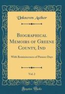 Biographical Memoirs of Greene County, Ind, Vol. 2: With Reminiscences of Pioneer Days (Classic Reprint) di Unknown Author edito da Forgotten Books