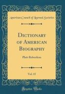 Dictionary of American Biography, Vol. 15: Platt-Roberdeau (Classic Reprint) di American Council of Learned Societies edito da Forgotten Books