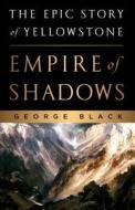 Empire of Shadows: The Epic Story of Yellowstone di George Black edito da St. Martin's Press