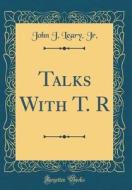 Talks with T. R (Classic Reprint) di John J. Leary Jr edito da Forgotten Books
