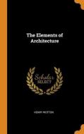 The Elements Of Architecture di Henry Wotton edito da Franklin Classics Trade Press