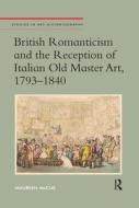 British Romanticism and the Reception of Italian Old Master Art, 1793-1840 di Maureen McCue edito da Taylor & Francis Ltd