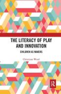 The Literacy Of Play And Innovation di Christiane Wood edito da Taylor & Francis Ltd