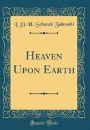 Heaven Upon Earth (Classic Reprint) di L. D. H. Schenck Zabranhi edito da Forgotten Books