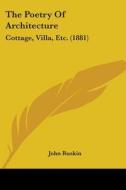 The Poetry of Architecture: Cottage, Villa, Etc. (1881) di John Ruskin edito da Kessinger Publishing
