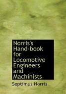 Norris's Hand-book For Locomotive Engineers And Machinists di Septimus Norris edito da Bibliolife