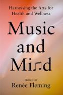 Music and Mind: Harnessing the Arts for Health and Wellness di Renee Fleming edito da VIKING
