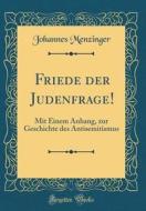 Friede Der Judenfrage!: Mit Einem Anhang, Zur Geschichte Des Antisemitismus (Classic Reprint) di Johannes Menzinger edito da Forgotten Books