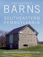 Historic Barns of Southeastern Pennsylvania: Architecture and Preservation, Built 1750 1900 di Gregory D. Huber edito da Schiffer Publishing Ltd
