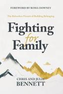 Fighting for Family: The Quest for Belonging in an Era of Isolation di Chris Bennett, Julie Bennett edito da HARPER HORIZON