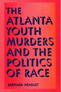 The Atlanta Youth Murders And The Politics Of Race di Bernard Headley edito da Southern Illinois University Press